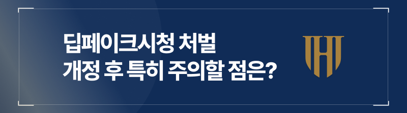 딥페이크시청 처벌 개정 후 특히 주의할 점
