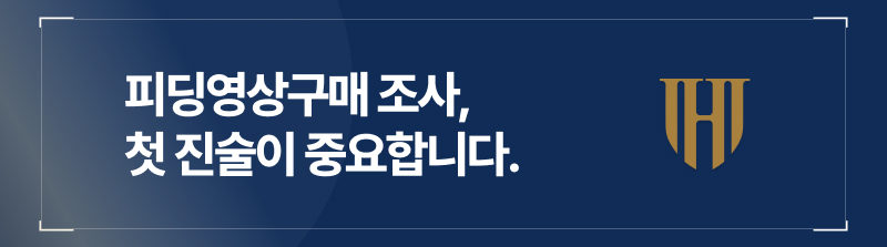 피딩영상구매 조사, 첫 진술이 중요합니다.